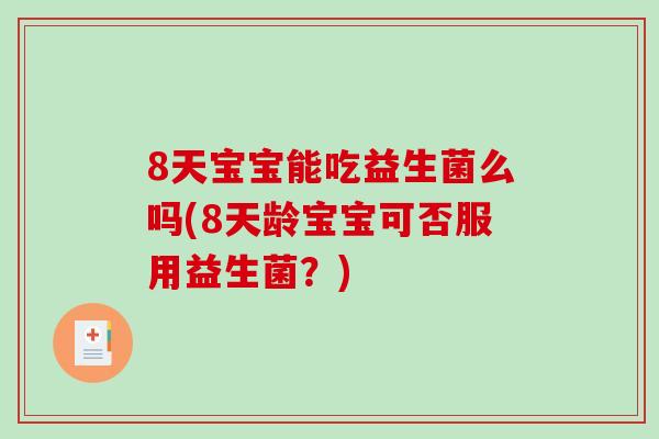 8天宝宝能吃益生菌么吗(8天龄宝宝可否服用益生菌?) 8天宝宝能吃益生菌么吗(8天龄宝宝可否服用益生菌?)
