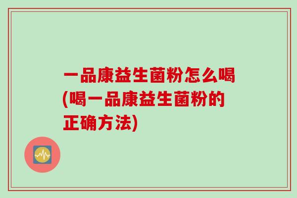 一品康益生菌粉怎么喝(喝一品康益生菌粉的正确方法)
