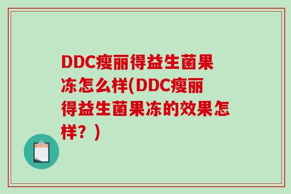 DDC瘦丽得益生菌果冻怎么样(DDC瘦丽得益生菌果冻的效果怎样？)