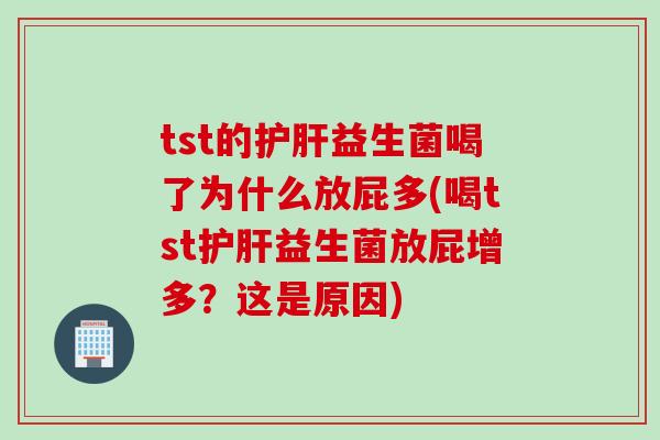 tst的护肝益生菌喝了为什么放屁多(喝tst护肝益生菌放屁增多？这是原因)