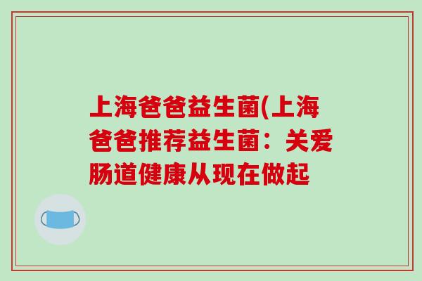上海爸爸益生菌(上海爸爸推荐益生菌：关爱肠道健康从现在做起