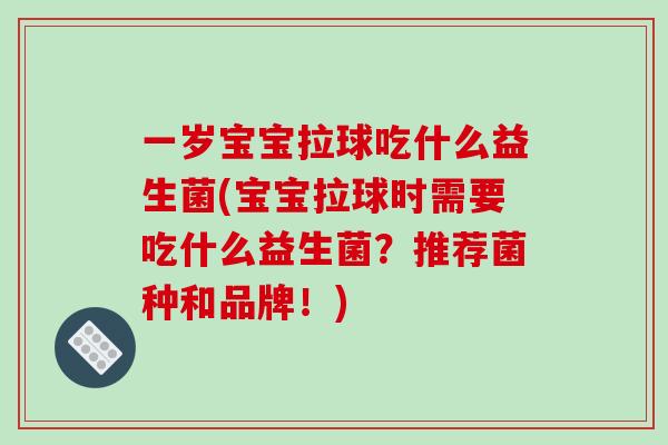 一岁宝宝拉球吃什么益生菌(宝宝拉球时需要吃什么益生菌？推荐菌种和品牌！)
