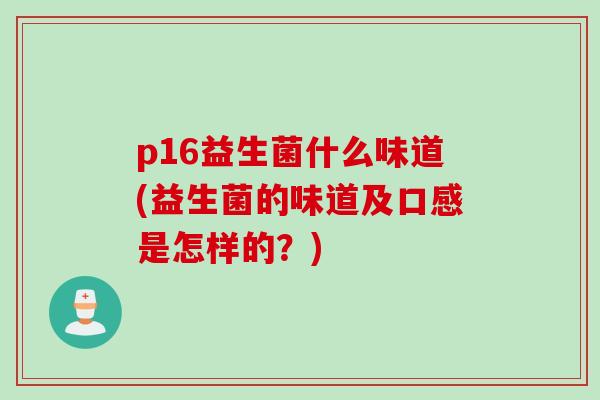 p16益生菌什么味道(益生菌的味道及口感是怎样的？)