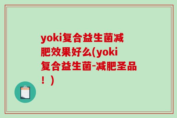 yoki复合益生菌减肥效果好么(yoki复合益生菌-减肥圣品！)