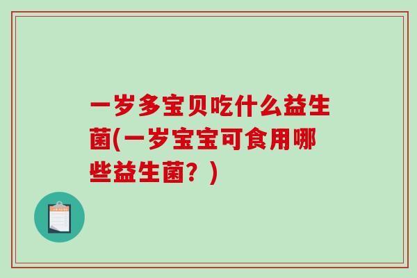 一岁多宝贝吃什么益生菌(一岁宝宝可食用哪些益生菌？)