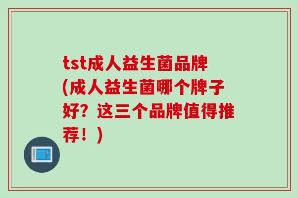 tst成人益生菌品牌(成人益生菌哪个牌子好？这三个品牌值得推荐！)