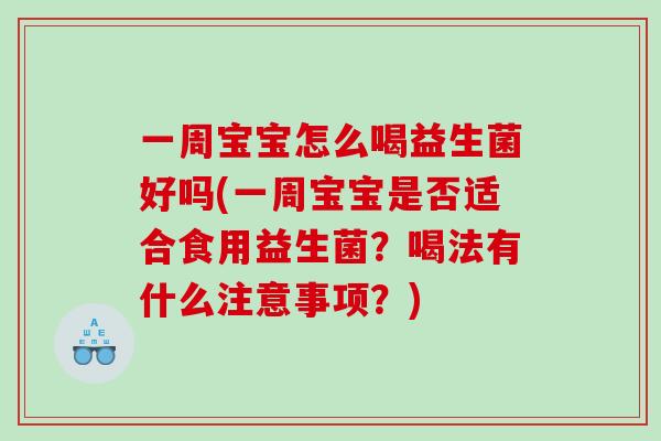 一周宝宝怎么喝益生菌好吗(一周宝宝是否适合食用益生菌?喝法有什么注意事项?) 一周宝宝怎么喝益生菌好吗(一周宝宝是否适合食用益生菌?喝法有什么注意事项?)