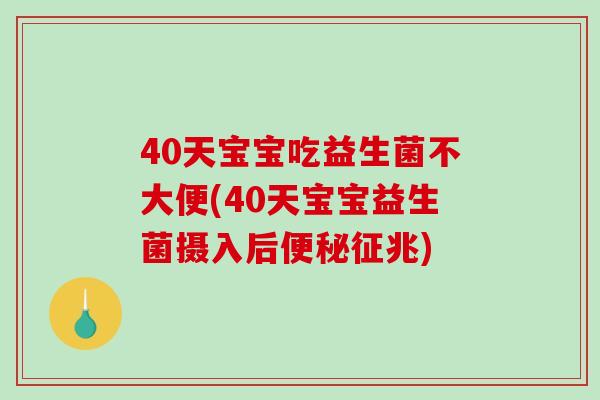 40天宝宝吃益生菌不大便(40天宝宝益生菌摄入后便秘征兆)