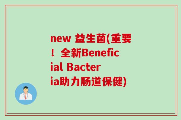 new 益生菌(重要！全新Beneficial Bacteria助力肠道保健)