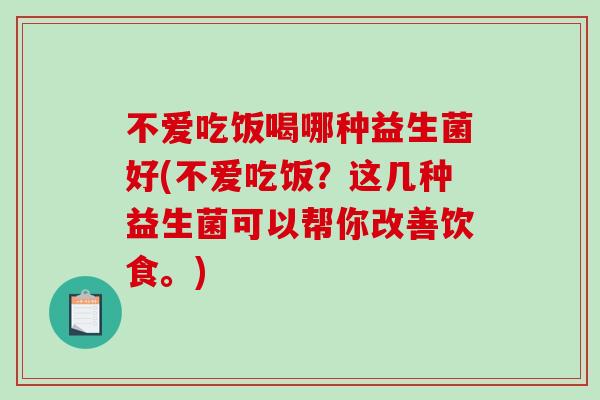 不爱吃饭喝哪种益生菌好(不爱吃饭？这几种益生菌可以帮你改善饮食。)