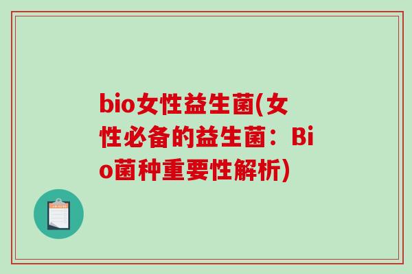 bio女性益生菌(女性必备的益生菌：Bio菌种重要性解析)