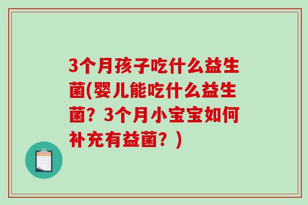 3个月孩子吃什么益生菌(婴儿能吃什么益生菌？3个月小宝宝如何补充有益菌？)