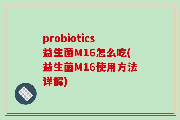 probiotics益生菌M16怎么吃(益生菌M16使用方法详解)