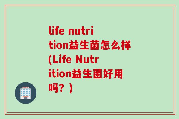 life nutrition益生菌怎么样(Life Nutrition益生菌好用吗？)
