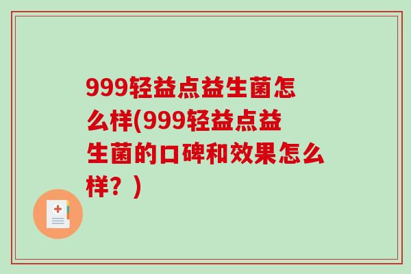 999轻益点益生菌怎么样(999轻益点益生菌的口碑和效果怎么样？)
