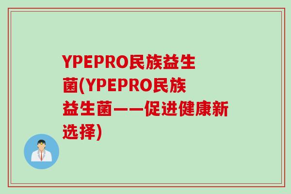 YPEPRO民族益生菌(YPEPRO民族益生菌——促进健康新选择)