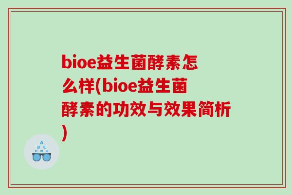 bioe益生菌酵素怎么样(bioe益生菌酵素的功效与效果简析)