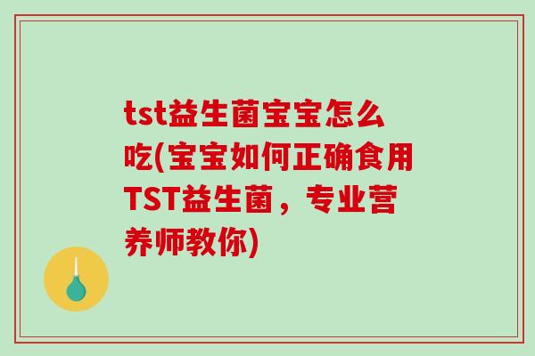 tst益生菌宝宝怎么吃(宝宝如何正确食用TST益生菌，专业营养师教你)