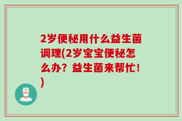 2岁便秘用什么益生菌调理(2岁宝宝便秘怎么办？益生菌来帮忙！)