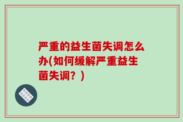 严重的益生菌失调怎么办(如何缓解严重益生菌失调？)