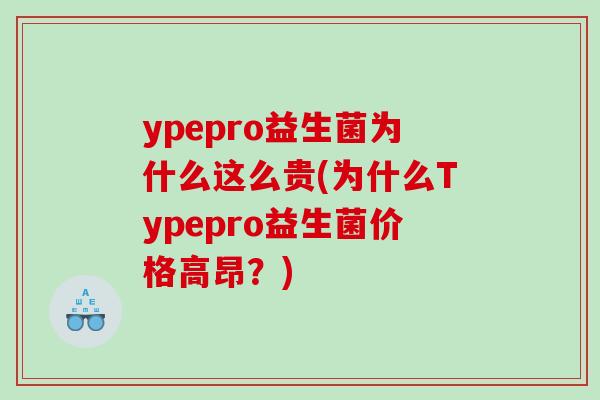 ypepro益生菌为什么这么贵(为什么Typepro益生菌价格高昂?) ypepro益生菌为什么这么贵(为什么Typepro益生菌价格高昂?)