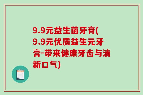 9.9元益生菌牙膏(9.9元优质益生元牙膏-带来健康牙齿与清新口气)