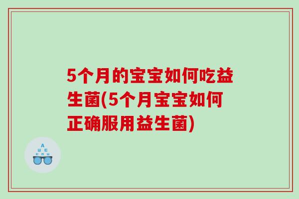 5个月的宝宝如何吃益生菌(5个月宝宝如何正确服用益生菌)