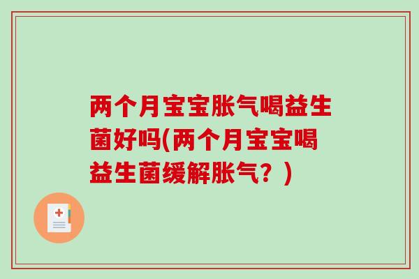 两个月宝宝胀气喝益生菌好吗(两个月宝宝喝益生菌缓解胀气？)