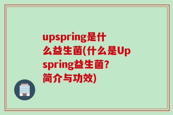 upspring是什么益生菌(什么是Upspring益生菌?简介与功效) upspring是什么益生菌(什么是Upspring益生菌?简介与功效)