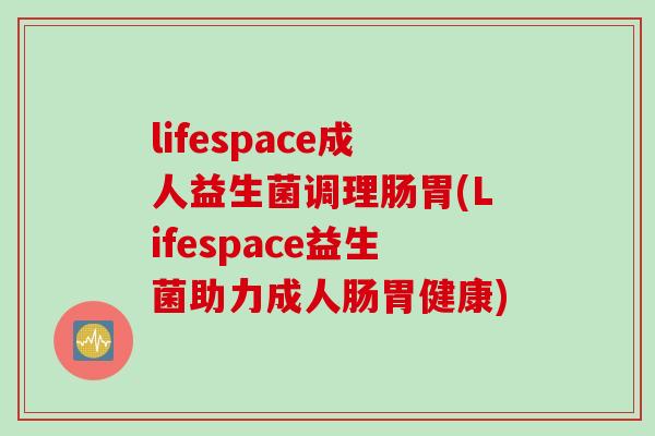 lifespace成人益生菌调理肠胃(Lifespace益生菌助力成人肠胃健康)