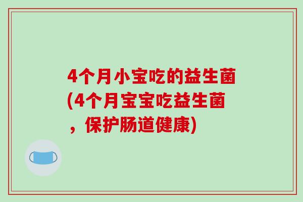 4个月小宝吃的益生菌(4个月宝宝吃益生菌，保护肠道健康)