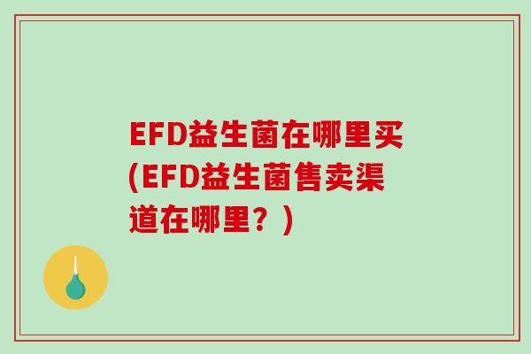 EFD益生菌在哪里买(EFD益生菌售卖渠道在哪里？)