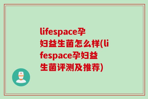 lifespace孕妇益生菌怎么样(lifespace孕妇益生菌评测及推荐)