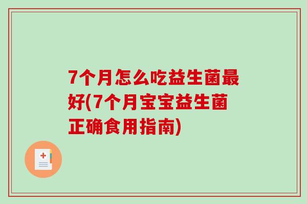 7个月怎么吃益生菌最好(7个月宝宝益生菌正确食用指南)