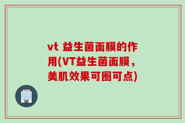 vt 益生菌面膜的作用(VT益生菌面膜，美肌效果可圈可点)