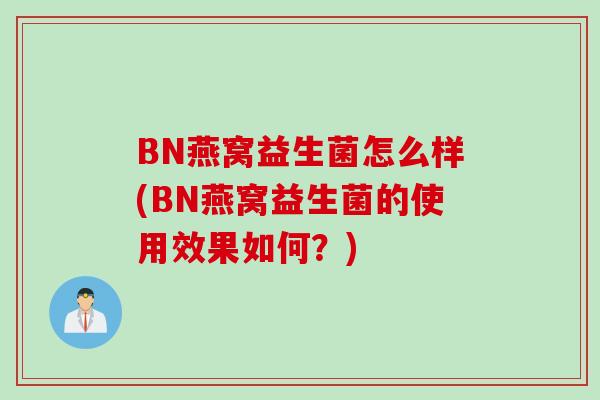 BN燕窝益生菌怎么样(BN燕窝益生菌的使用效果如何?) BN燕窝益生菌怎么样(BN燕窝益生菌的使用效果如何?)