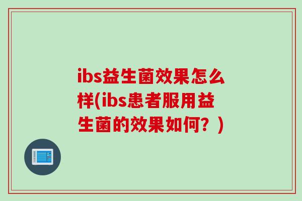 ibs益生菌效果怎么样(ibs患者服用益生菌的效果如何？)