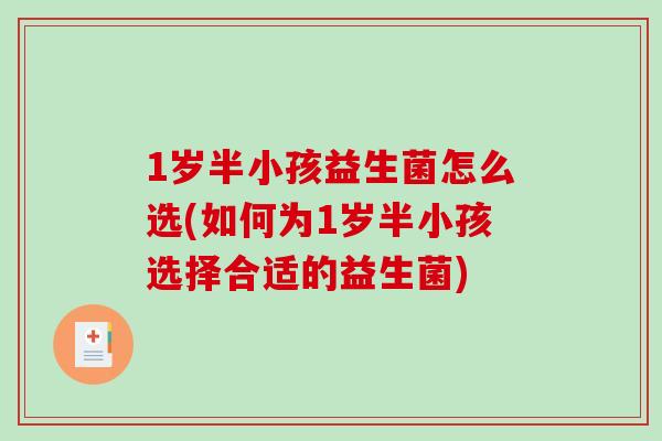 1岁半小孩益生菌怎么选(如何为1岁半小孩选择合适的益生菌)