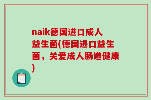 naik德国进口成人益生菌(德国进口益生菌，关爱成人肠道健康)