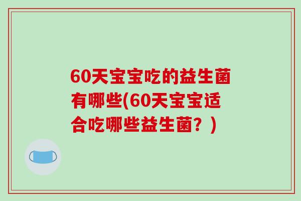 60天宝宝吃的益生菌有哪些(60天宝宝适合吃哪些益生菌？)