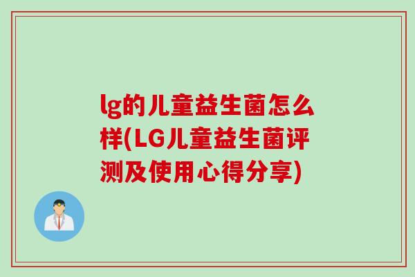 lg的儿童益生菌怎么样(LG儿童益生菌评测及使用心得分享)