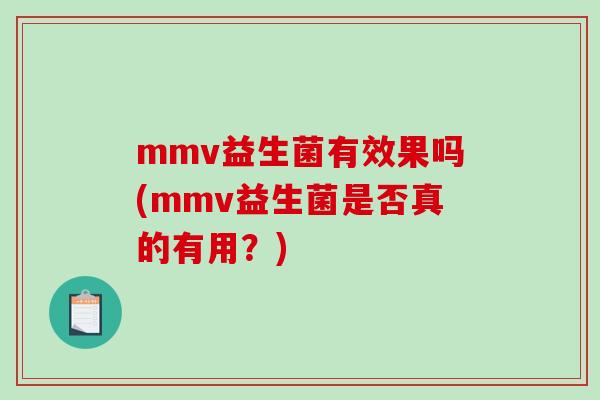 mmv益生菌有效果吗(mmv益生菌是否真的有用？)