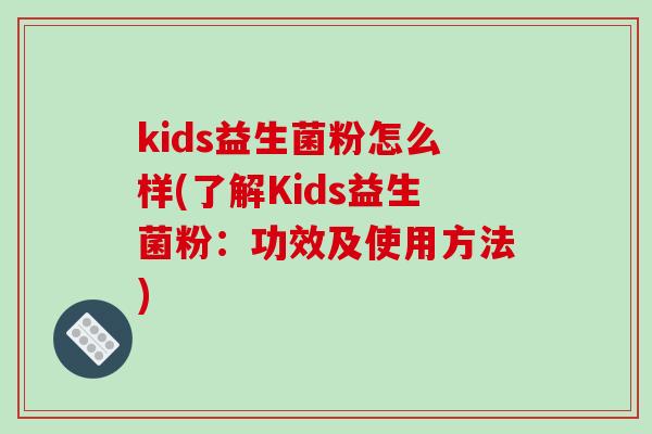 kids益生菌粉怎么样(了解Kids益生菌粉：功效及使用方法)