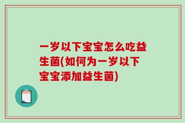一岁以下宝宝怎么吃益生菌(如何为一岁以下宝宝添加益生菌)