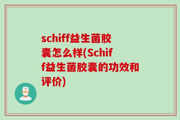 schiff益生菌胶囊怎么样(Schiff益生菌胶囊的功效和评价)