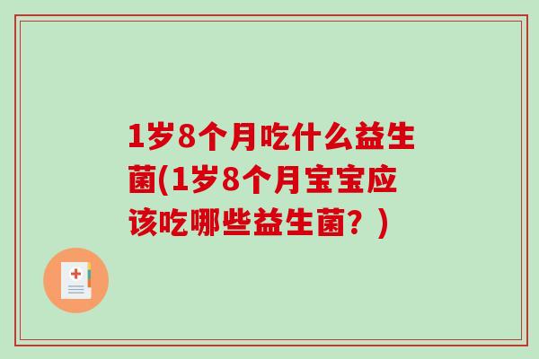 1岁8个月吃什么益生菌(1岁8个月宝宝应该吃哪些益生菌?) 1岁8个月吃什么益生菌(1岁8个月宝宝应该吃哪些益生菌?)