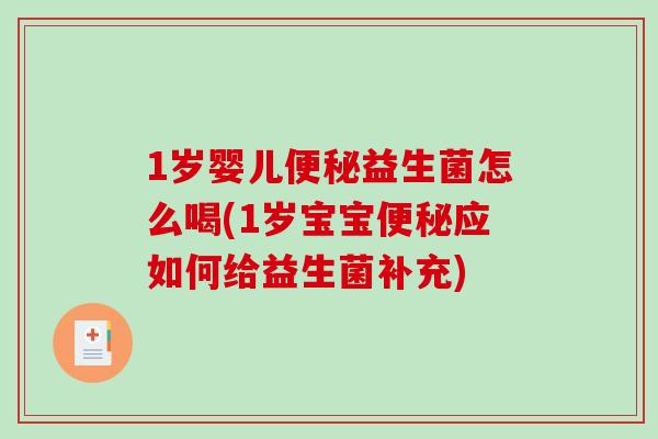 1岁婴儿便秘益生菌怎么喝(1岁宝宝便秘应如何给益生菌补充)