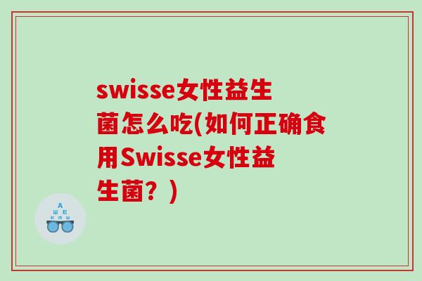 swisse女性益生菌怎么吃(如何正确食用Swisse女性益生菌？)