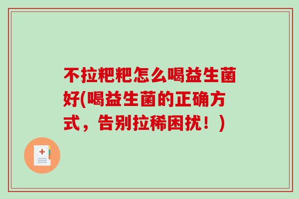 不拉粑粑怎么喝益生菌好(喝益生菌的正确方式,告别拉稀困扰!) 不拉粑粑怎么喝益生菌好(喝益生菌的正确方式,告别拉稀困扰!)
