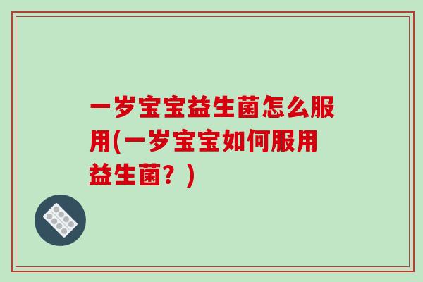 一岁宝宝益生菌怎么服用(一岁宝宝如何服用益生菌？)
